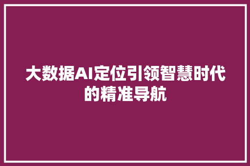 大数据AI定位引领智慧时代的精准导航  第1张