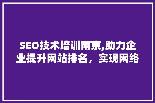 SEO技术培训南京,助力企业提升网站排名，实现网络营销新突破