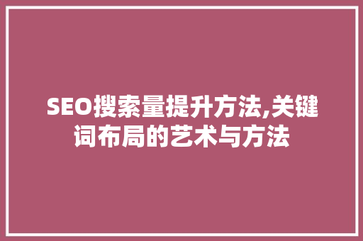SEO搜索量提升方法,关键词布局的艺术与方法