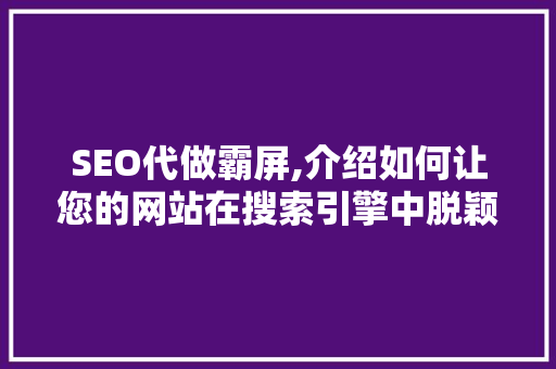 SEO代做霸屏,介绍如何让您的网站在搜索引擎中脱颖而出