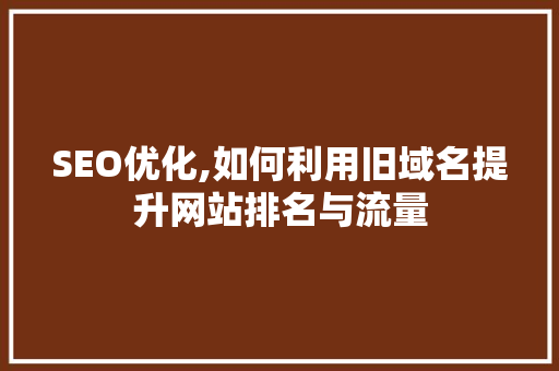 SEO优化,如何利用旧域名提升网站排名与流量