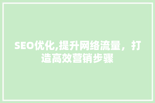 SEO优化,提升网络流量，打造高效营销步骤