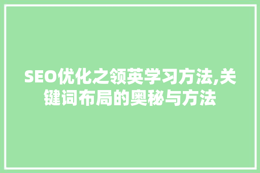 SEO优化之领英学习方法,关键词布局的奥秘与方法
