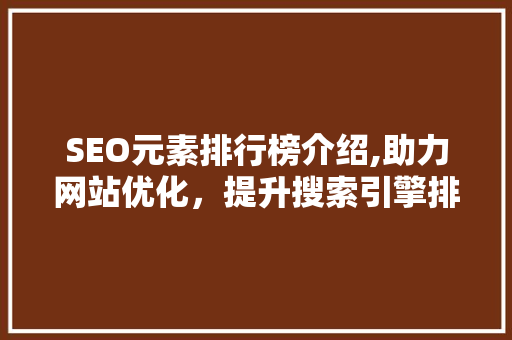 SEO元素排行榜介绍,助力网站优化，提升搜索引擎排名