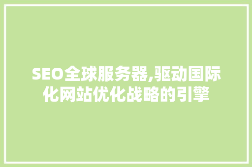 SEO全球服务器,驱动国际化网站优化战略的引擎