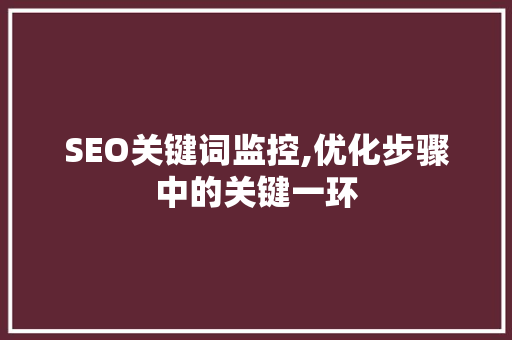 SEO关键词监控,优化步骤中的关键一环