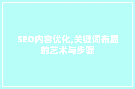 SEO内容优化,关键词布局的艺术与步骤