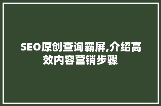 SEO原创查询霸屏,介绍高效内容营销步骤