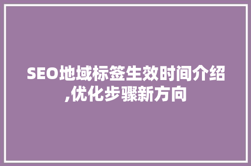 SEO地域标签生效时间介绍,优化步骤新方向