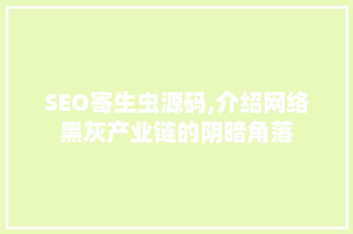 SEO寄生虫源码,介绍网络黑灰产业链的阴暗角落