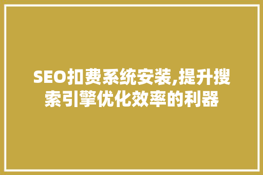 SEO扣费系统安装,提升搜索引擎优化效率的利器