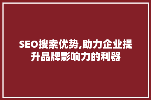 SEO搜索优势,助力企业提升品牌影响力的利器