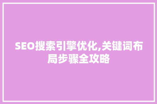 SEO搜索引擎优化,关键词布局步骤全攻略