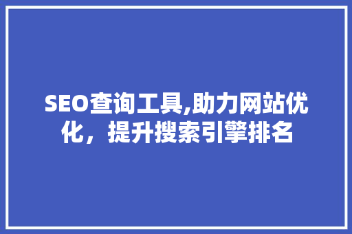 SEO查询工具,助力网站优化，提升搜索引擎排名