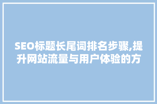 SEO标题长尾词排名步骤,提升网站流量与用户体验的方法  第1张