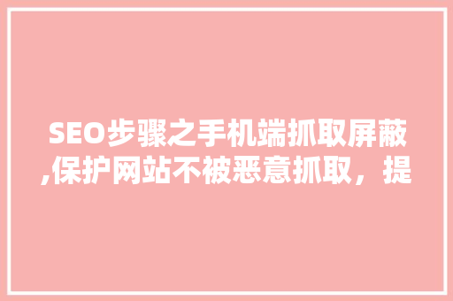 SEO步骤之手机端抓取屏蔽,保护网站不被恶意抓取，提升用户体验