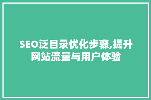 SEO泛目录优化步骤,提升网站流量与用户体验