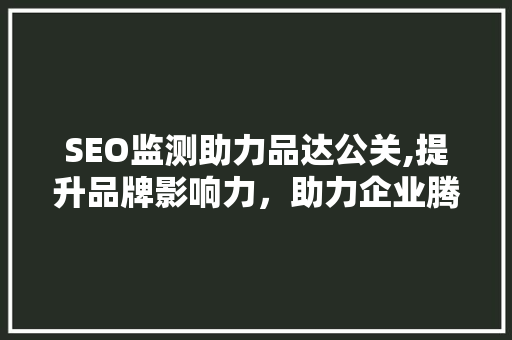 SEO监测助力品达公关,提升品牌影响力，助力企业腾飞