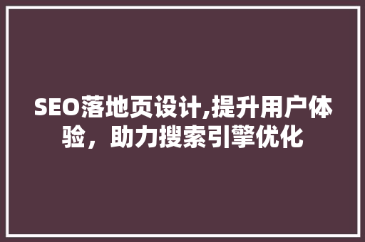 SEO落地页设计,提升用户体验，助力搜索引擎优化