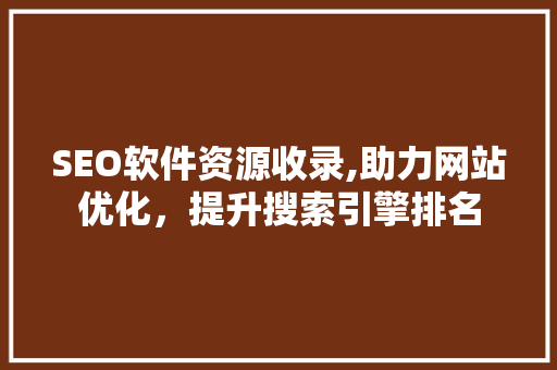 SEO软件资源收录,助力网站优化，提升搜索引擎排名