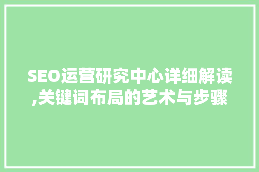 SEO运营研究中心详细解读,关键词布局的艺术与步骤