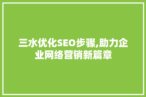三水优化SEO步骤,助力企业网络营销新篇章
