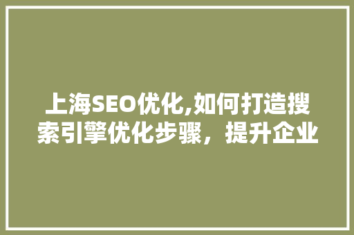 上海SEO优化,如何打造搜索引擎优化步骤，提升企业网站排名
