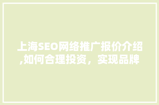 上海SEO网络推广报价介绍,如何合理投资，实现品牌价值最大化