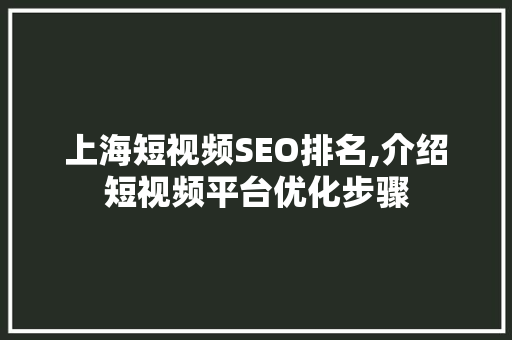 上海短视频SEO排名,介绍短视频平台优化步骤