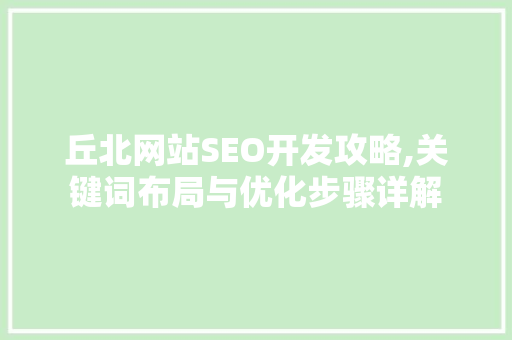 丘北网站SEO开发攻略,关键词布局与优化步骤详解