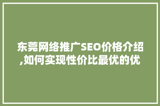 东莞网络推广SEO价格介绍,如何实现性价比最优的优化方法