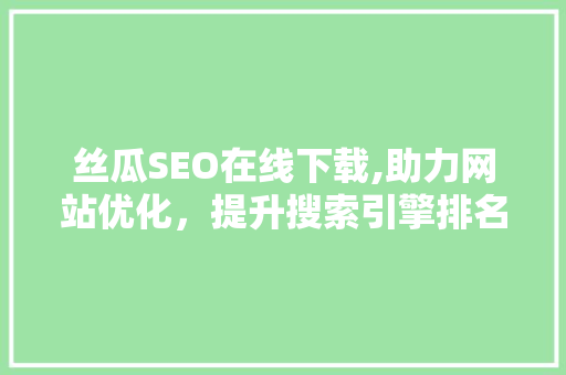 丝瓜SEO在线下载,助力网站优化，提升搜索引擎排名