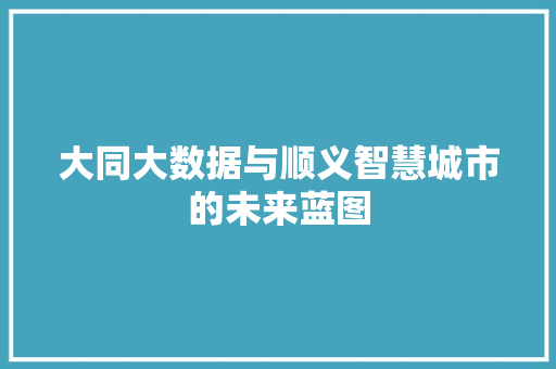 大同大数据与顺义智慧城市的未来蓝图  第1张
