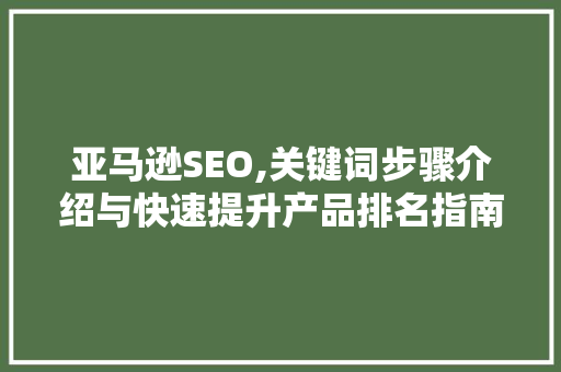 亚马逊SEO,关键词步骤介绍与快速提升产品排名指南