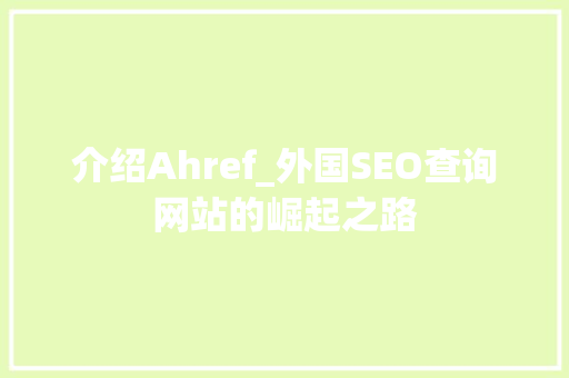 介绍Ahref_外国SEO查询网站的崛起之路