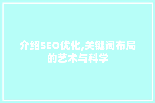 介绍SEO优化,关键词布局的艺术与科学