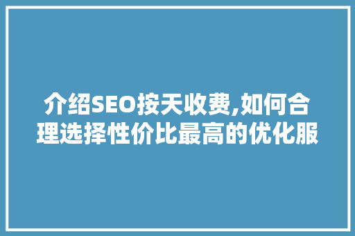 介绍SEO按天收费,如何合理选择性价比最高的优化服务