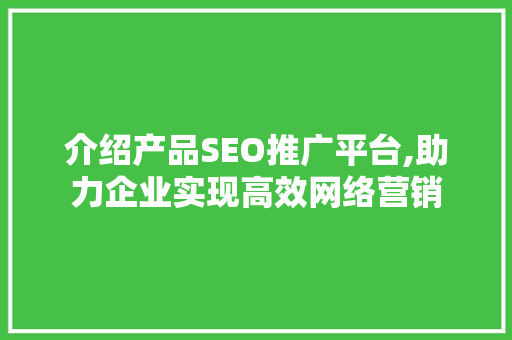 介绍产品SEO推广平台,助力企业实现高效网络营销