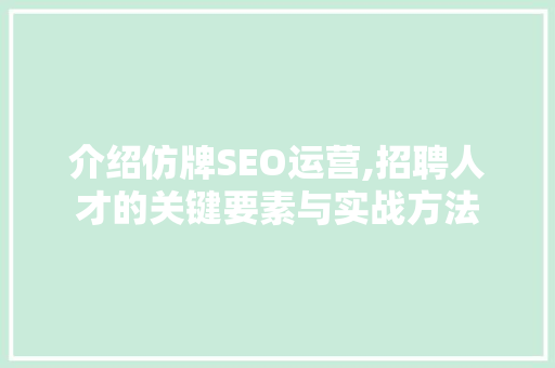 介绍仿牌SEO运营,招聘人才的关键要素与实战方法