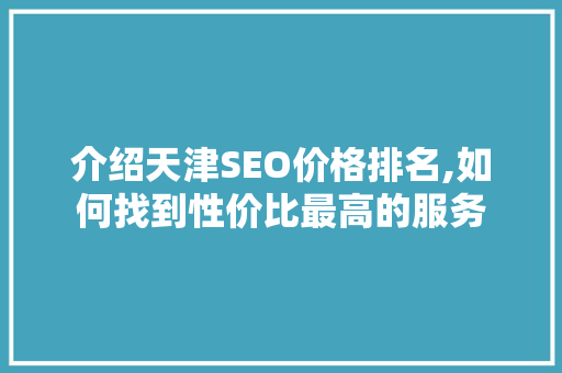介绍天津SEO价格排名,如何找到性价比最高的服务