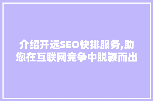 介绍开远SEO快排服务,助您在互联网竞争中脱颖而出