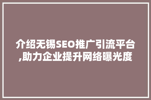 介绍无锡SEO推广引流平台,助力企业提升网络曝光度与转化率