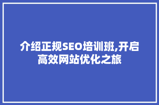 介绍正规SEO培训班,开启高效网站优化之旅