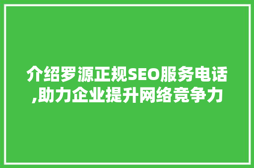 介绍罗源正规SEO服务电话,助力企业提升网络竞争力