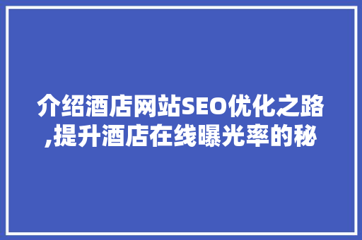 介绍酒店网站SEO优化之路,提升酒店在线曝光率的秘密武器