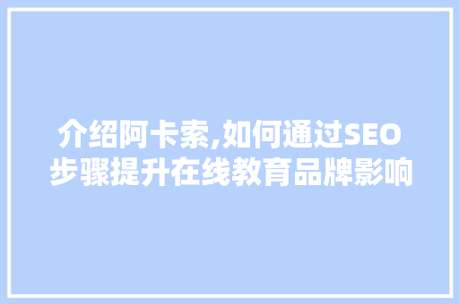 介绍阿卡索,如何通过SEO步骤提升在线教育品牌影响力