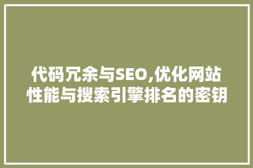 代码冗余与SEO,优化网站性能与搜索引擎排名的密钥