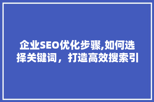 企业SEO优化步骤,如何选择关键词，打造高效搜索引擎营销