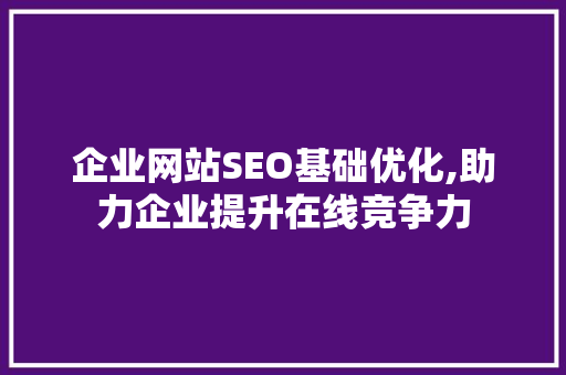 企业网站SEO基础优化,助力企业提升在线竞争力