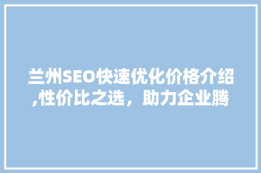 兰州SEO快速优化价格介绍,性价比之选，助力企业腾飞